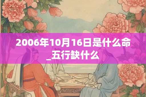 2006年10月16日是什么命_五行缺什么