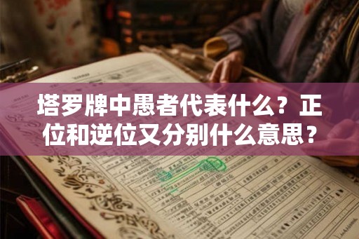 塔罗牌中愚者代表什么？正位和逆位又分别什么意思？