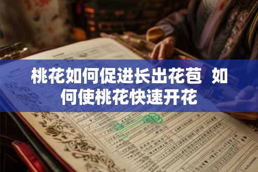 桃花如何促进长出花苞 如何使桃花快速开花 桃花如何促进长出花苞 如何使桃花快速开花