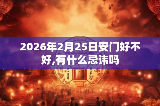 2026年2月25日安门好不好,有什么忌讳吗
