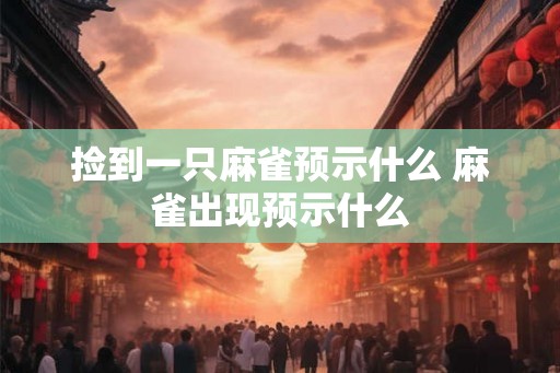 捡到一只麻雀预示什么 麻雀出现预示什么