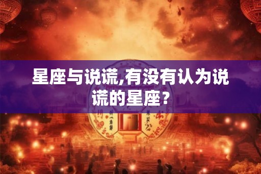 星座与说谎,有没有认为说谎的星座？