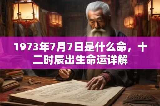 1973年7月7日是什么命，十二时辰出生命运详解