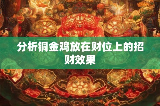分析铜金鸡放在财位上的招财效果