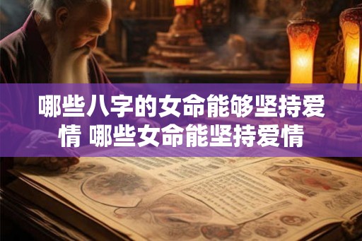 哪些八字的女命能够坚持爱情 哪些女命能坚持爱情