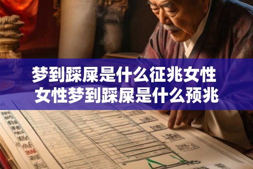 梦到踩屎是什么征兆女性 女性梦到踩屎是什么预兆 梦到踩屎是什么征兆女性 女性梦到踩屎是什么预兆