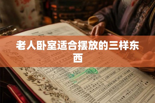 老人卧室适合摆放的三样东西