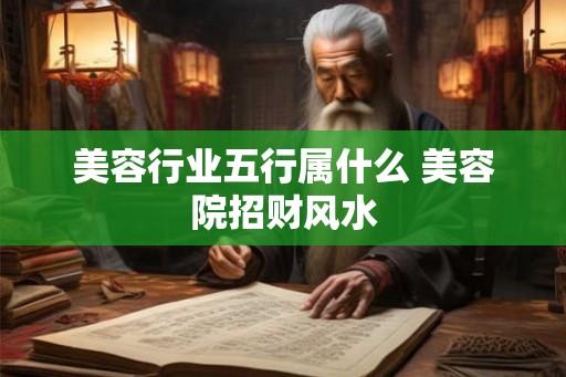 美容行业五行属什么 美容院招财风水