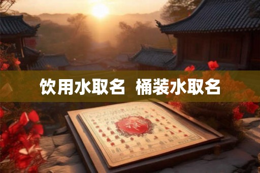 饮用水取名  桶装水取名