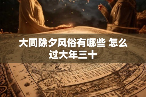 大同除夕风俗有哪些 怎么过大年三十
