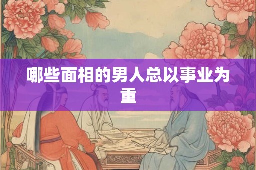 哪些面相的男人总以事业为重