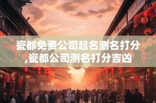 瓷都免费公司起名测名打分,瓷都公司测名打分吉凶