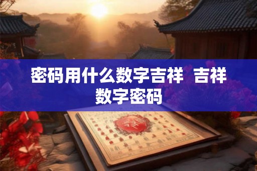 密码用什么数字吉祥  吉祥数字密码