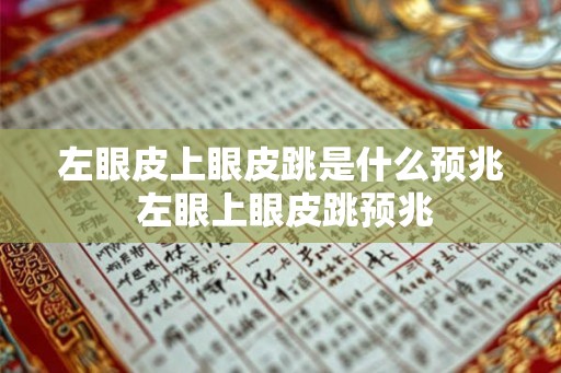 左眼皮上眼皮跳是什么预兆 左眼上眼皮跳预兆