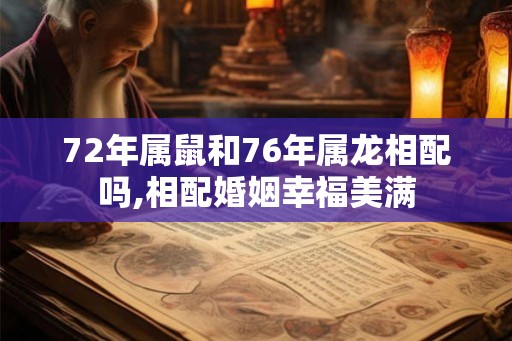 72年属鼠和76年属龙相配吗,相配婚姻幸福美满