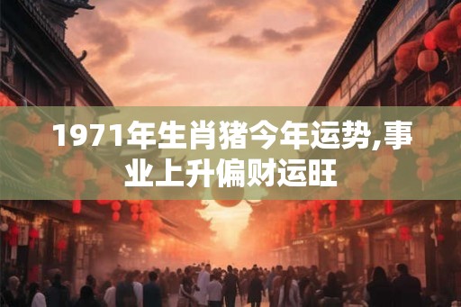 1971年生肖猪今年运势,事业上升偏财运旺