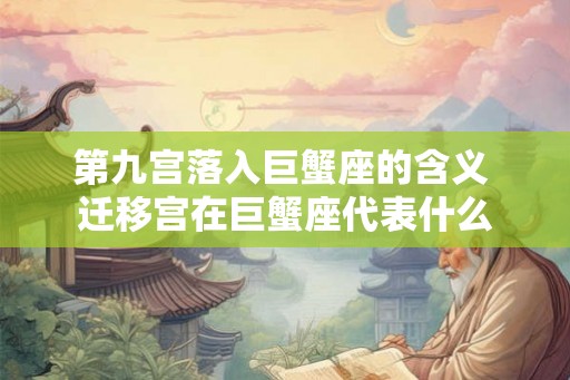 第九宫落入巨蟹座的含义 迁移宫在巨蟹座代表什么
