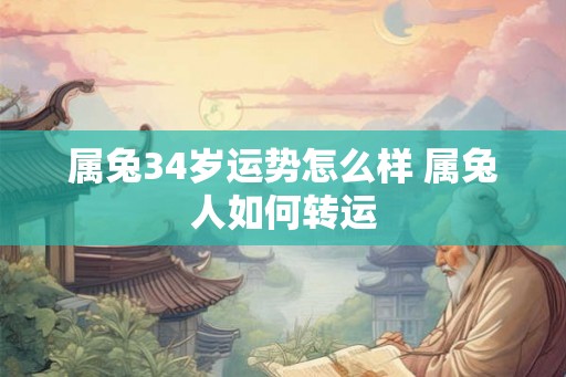 属兔34岁运势怎么样 属兔人如何转运