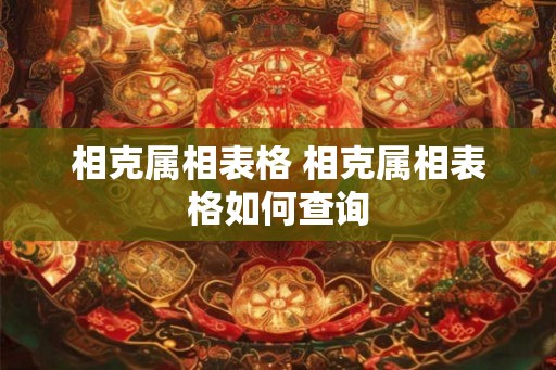 相克属相表格 相克属相表格如何查询