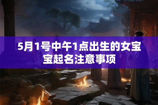 5月1号中午1点出生的女宝宝起名注意事项 5月1号中午1点出生的女宝宝起名注意事项