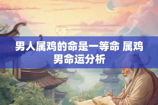 男人属鸡的命是一等命 属鸡男命运分析
