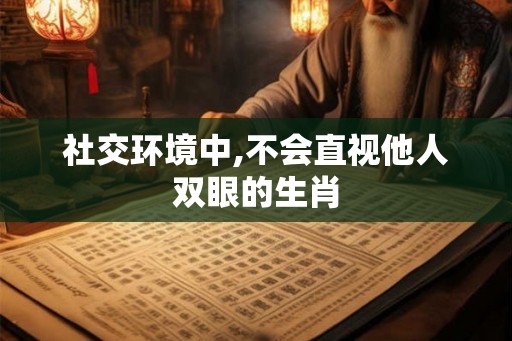 社交环境中,不会直视他人双眼的生肖