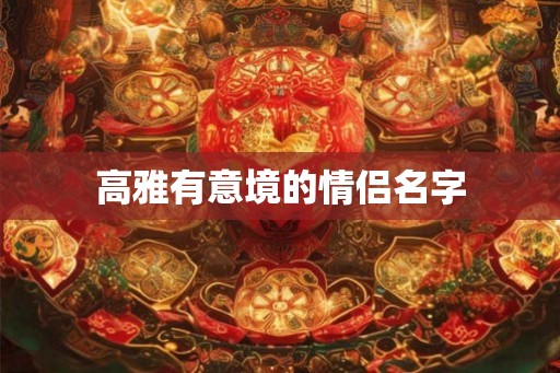 高雅有意境的情侣名字 高雅有意境的情侣名字