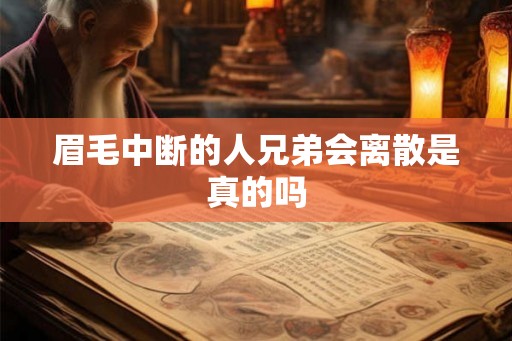 眉毛中断的人兄弟会离散是真的吗 眉毛中断的人兄弟会离散是真的吗