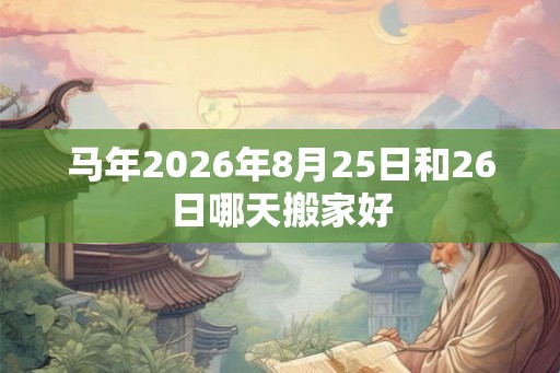 马年2026年8月25日和26日哪天搬家好