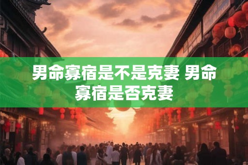 男命寡宿是不是克妻 男命寡宿是否克妻