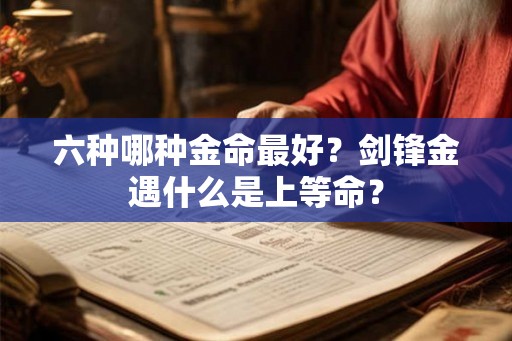 六种哪种金命最好？剑锋金遇什么是上等命？