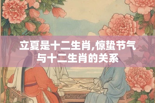 立夏是十二生肖,惊蛰节气与十二生肖的关系