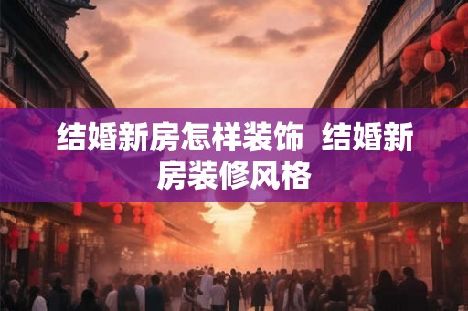 结婚新房怎样装饰  结婚新房装修风格