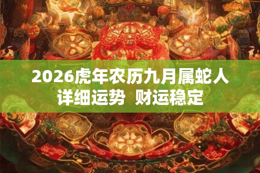 2026虎年农历九月属蛇人详细运势  财运稳定