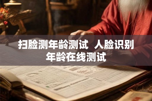 扫脸测年龄测试  人脸识别年龄在线测试