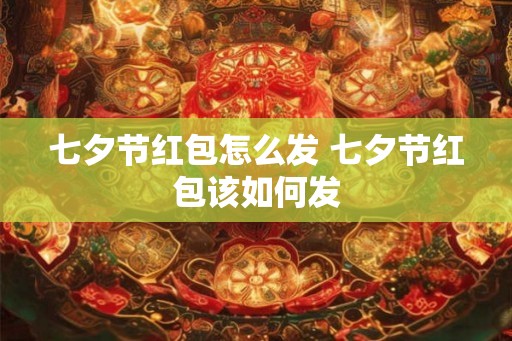 七夕节红包怎么发 七夕节红包该如何发