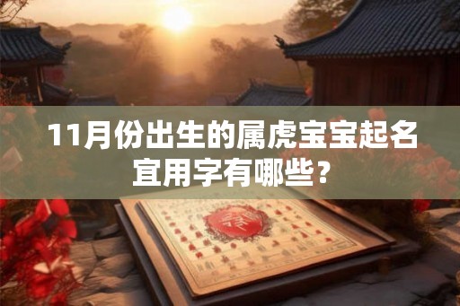 11月份出生的属虎宝宝起名宜用字有哪些？