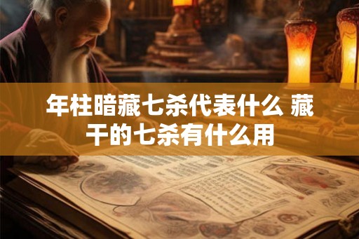 年柱暗藏七杀代表什么 藏干的七杀有什么用