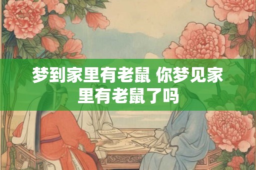 梦到家里有老鼠 你梦见家里有老鼠了吗