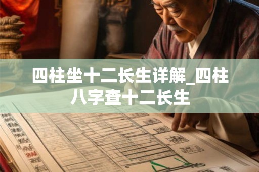 四柱坐十二长生详解_四柱八字查十二长生