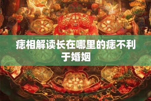 痣相解读长在哪里的痣不利于婚姻