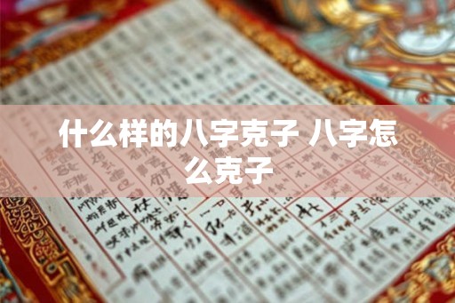 什么样的八字克子 八字怎么克子