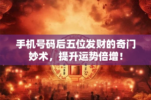 手机号码后五位发财的奇门妙术，提升运势倍增！