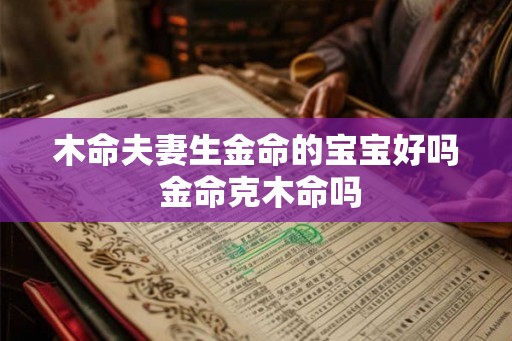 木命夫妻生金命的宝宝好吗 金命克木命吗