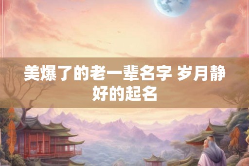 美爆了的老一辈名字 岁月静好的起名