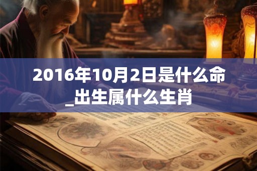 2016年10月2日是什么命_出生属什么生肖