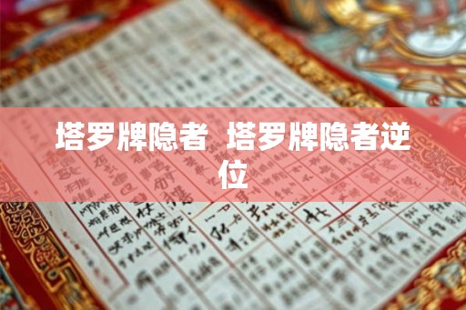 塔罗牌隐者 塔罗牌隐者逆位 塔罗牌隐者 塔罗牌隐者逆位