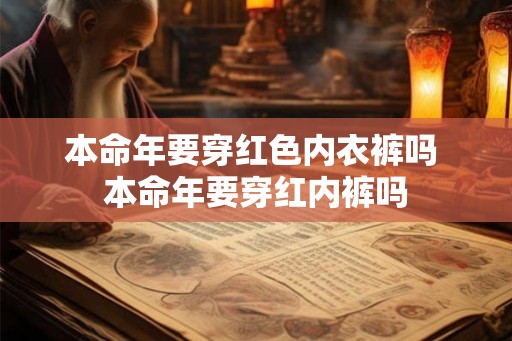 本命年要穿红色内衣裤吗 本命年要穿红内裤吗 本命年要穿红色内衣裤吗 本命年要穿红内裤吗