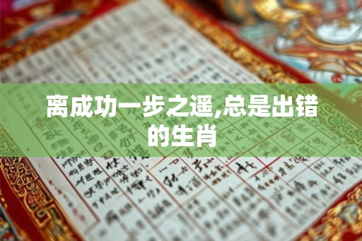 离成功一步之遥,总是出错的生肖