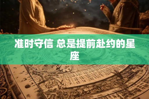 准时守信 总是提前赴约的星座